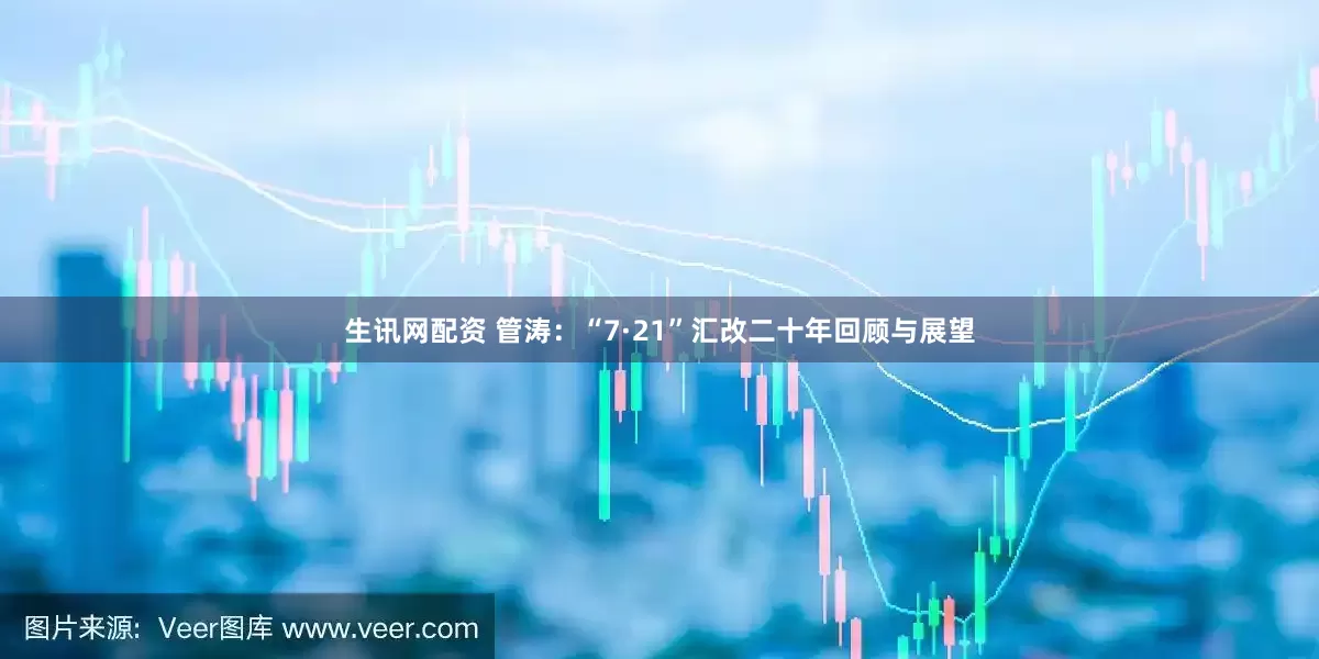 生讯网配资 管涛：“7·21”汇改二十年回顾与展望